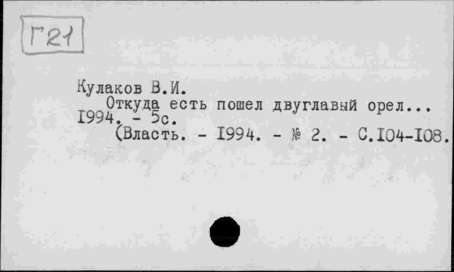 ﻿Кулаков В. И.
Откуда есть пошел двуглавый орел... 1994. - 5с.
(Власть. - 1994. - » 2. - С.104-108.